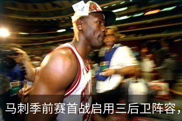 马刺季前赛首战启用三后卫阵容，主帅回应备受关注